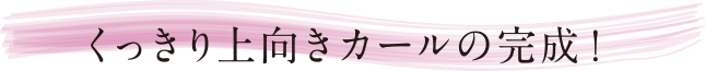 くっきり上向きカールの完成！