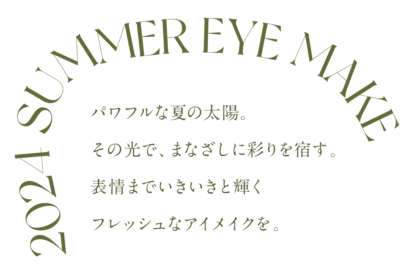 2024 SUMMER EYE MAKE パワフルな夏の太陽。その光で、まなざしに彩りを宿す。表情までいきいきと輝くフレッシュなアイメイクを。