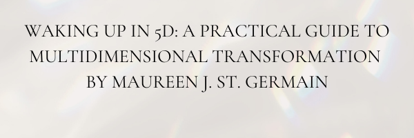 WAKING UP 5D: PRACTICAL GUIDE TO MULTIDIMENSIONAL TRANSFORMATION BY MAUREEN ST.GERMAIN