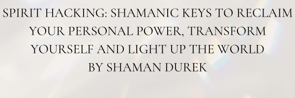 SPIRIT HACKING SHAMANIC KEYS TO RECLAIM YOUR PERSONAL POWER, TRANSFORM YOURSELF AND LIGHT UP THE WORLD BY SHAMAN DUREK