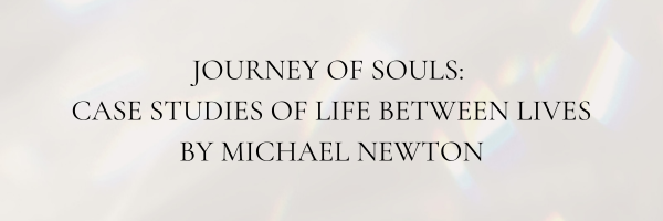 JOURNEY OF SOULS: CASES STUDIES OF LIFE BETWEEN LIVES BY MICHAEL NEWTON