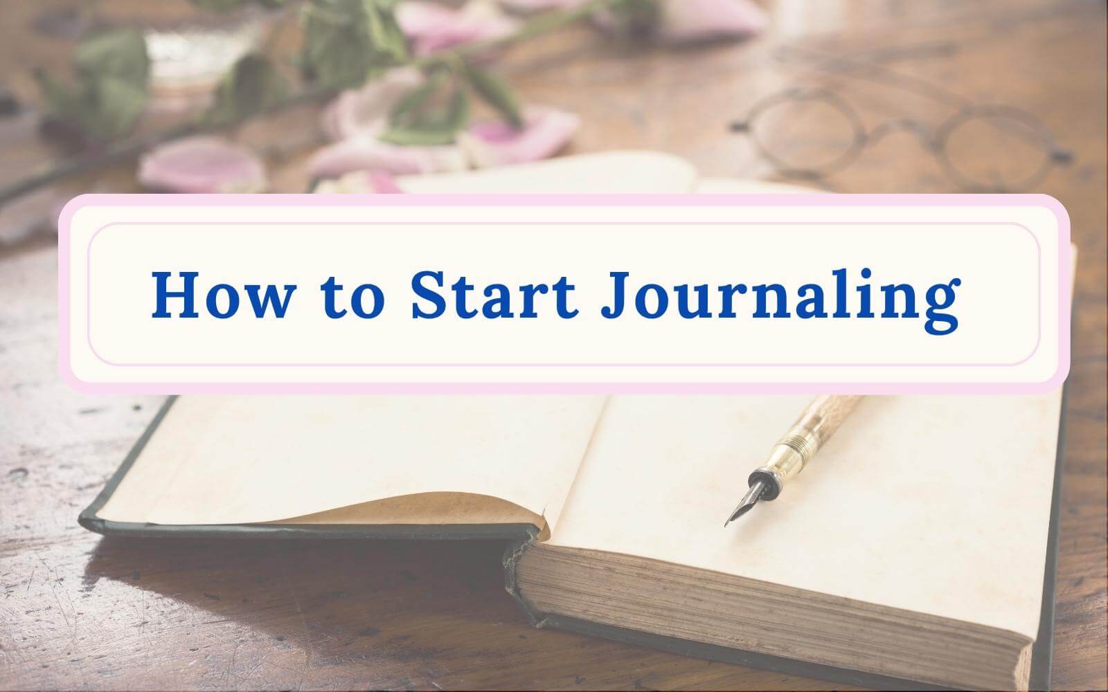 The Complete Guide to How to Start Journaling - Inspire Good Vibes