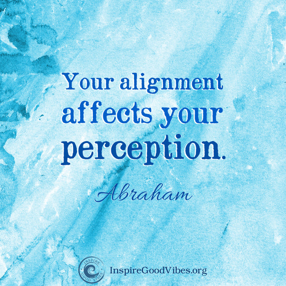 Your perception affects your alignment. - Abraham Hicks quote - Inspire ...