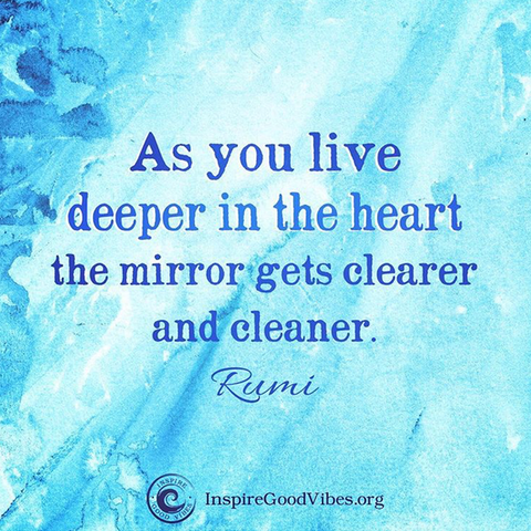 As you live deeper in the  heart, the mirror gets clearer and cleaner - rumi quote