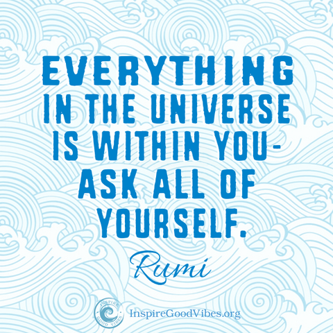 Everything in the Universe is within you. Ask all of yourself. Rumi Quote