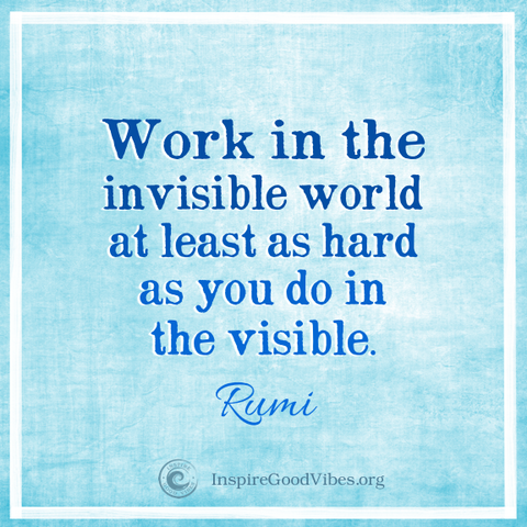 Rumi quote - Work in the invisible world at least as hard as you do in the visible. 