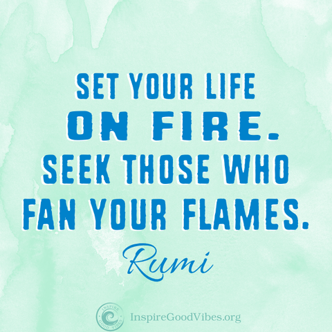 Rumi quote set your life on fire. Seek those who fan your flames