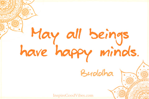 Buddha quotes:  May all beings have happy minds.
