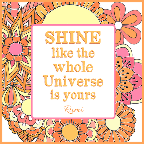 shine like the whole universe is yours - rumi