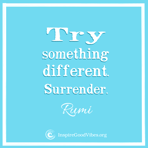 try something different. surrender. rumi