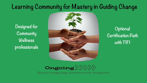Learning Community for Mastery in Guiding Change, Ongoing support designed for Community Wellness professionals, optional Certification Path with TIFI