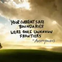 Your current safe boundaries were once unknown frontiers. 