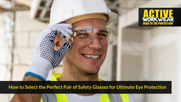 How to Select the Perfect Pair of Safety Glasses for Ultimate Eye Protection