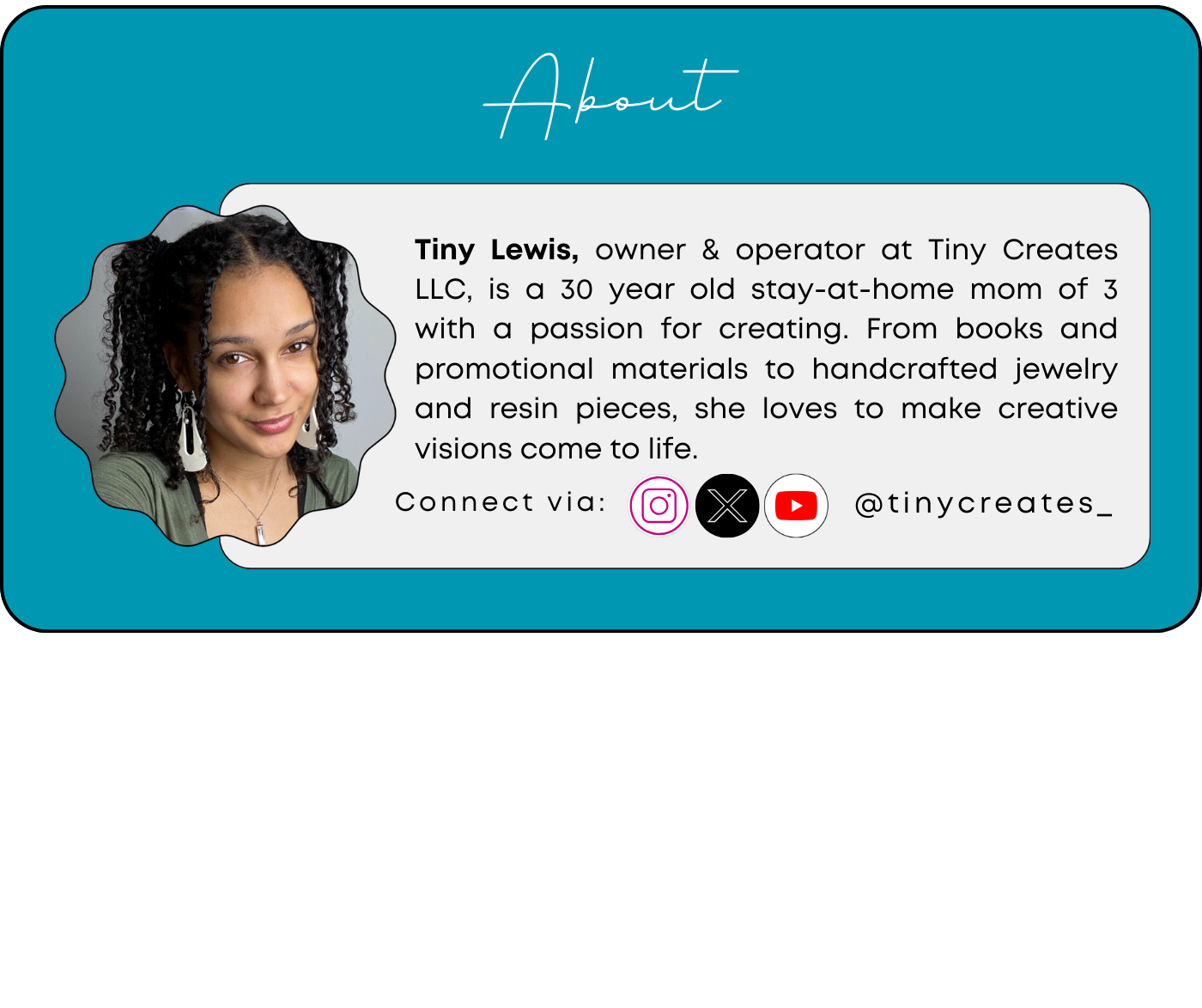 Tiny Lewis, owner & operator at Tiny Creates LLC, is a 30 year old stay-at-home mom of 3 with a passion for creating. From books and promotional materials to handcrafted jewelry and resin pieces, she loves to make creative visions come to life.