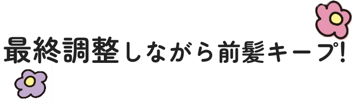 最終調整しながら前髪キープ！