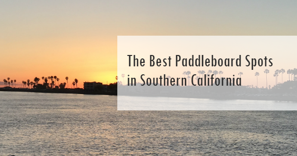 The Best Paddleboard Spots in Southern California