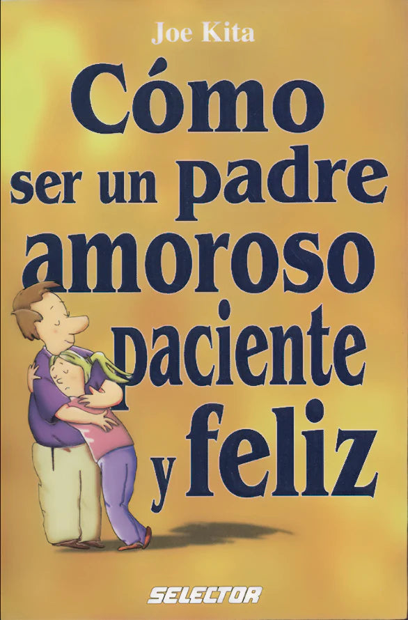 Cómo ser un padre amoroso paciente y feliz – Editorial Sélector