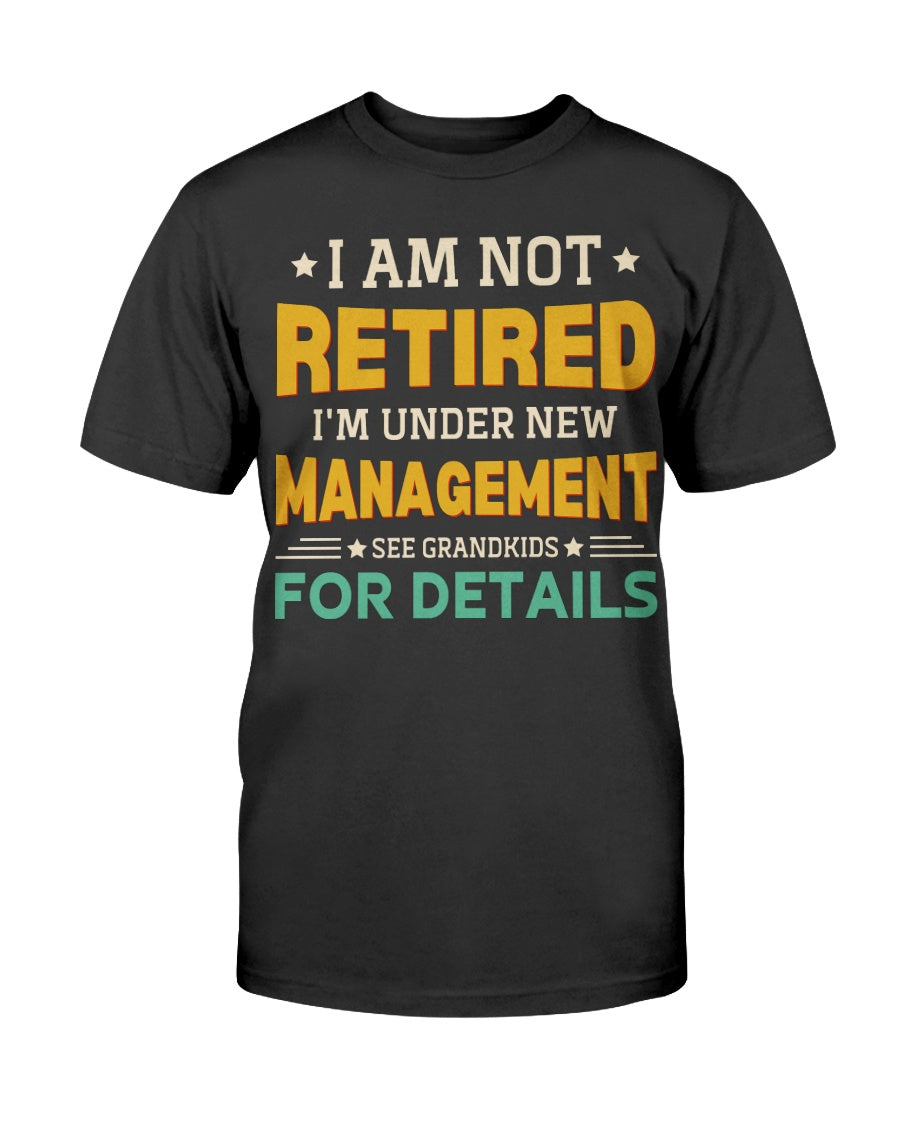 I'm Not Retired I'm Under New Management See Grandkids For Details T-Shirt