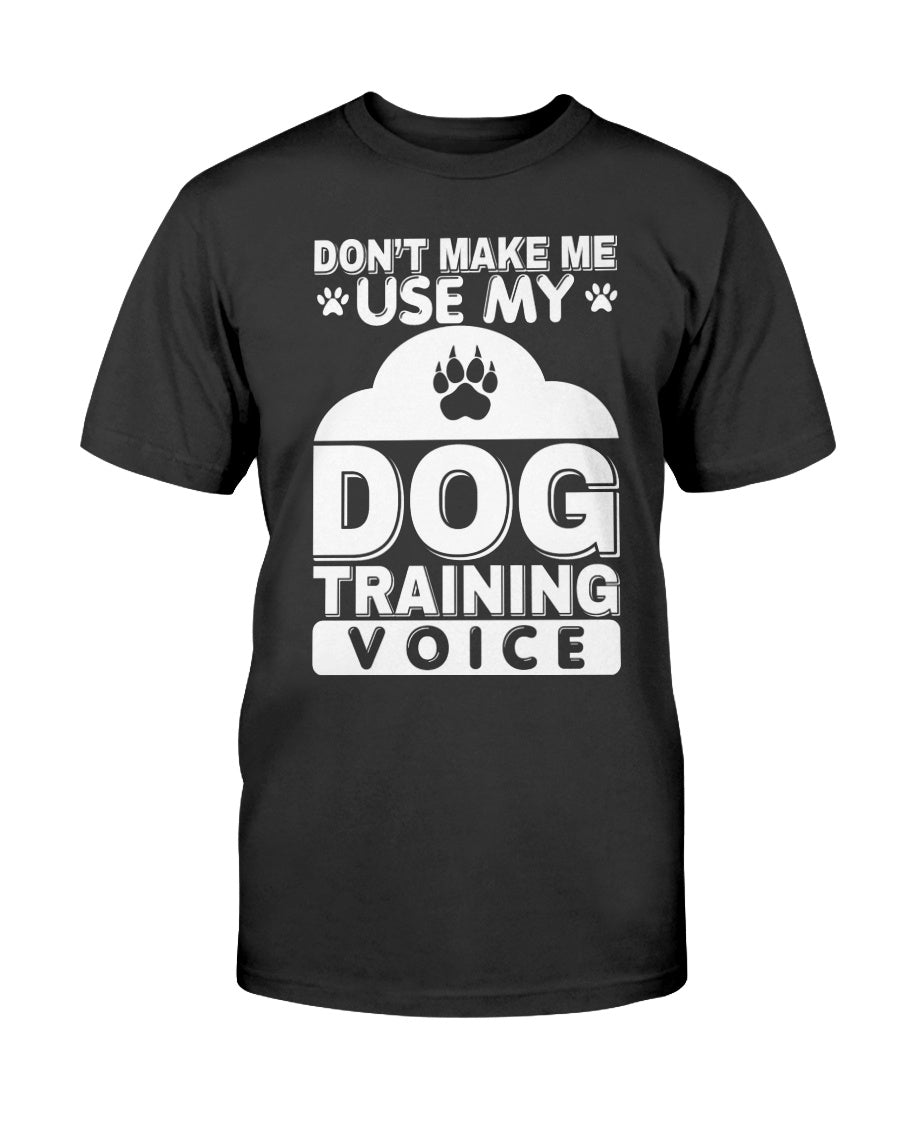 Don't Make Me Use My Dog Training Voice T-Shirt