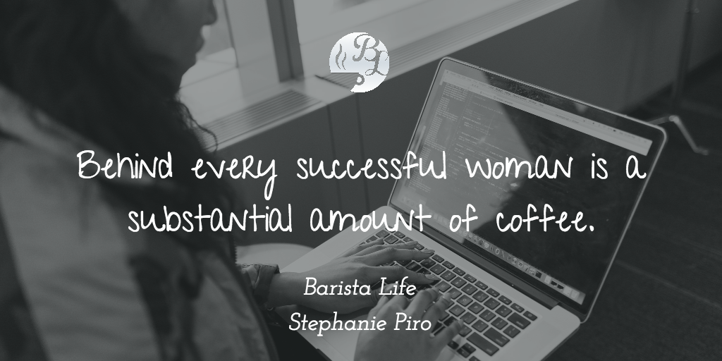 Behind every successful woman is a substantial amount of coffee