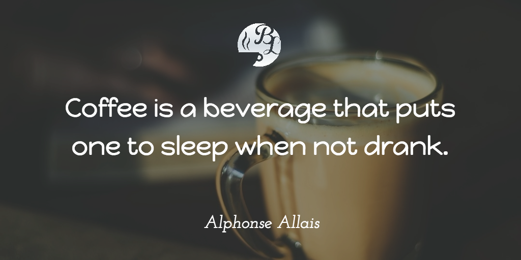 Coffee is a beverage that puts one to sleep when not drank.