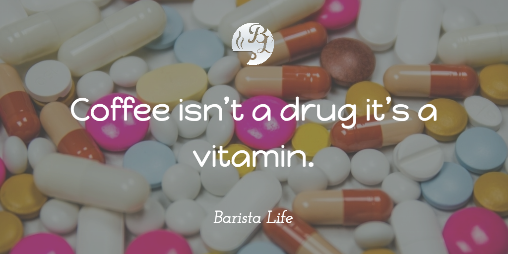 Coffee isn’t a drug it’s a vitamin