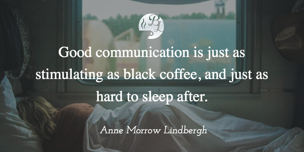 Good communication is just as stimulating as black coffee, and just as hard to sleep after