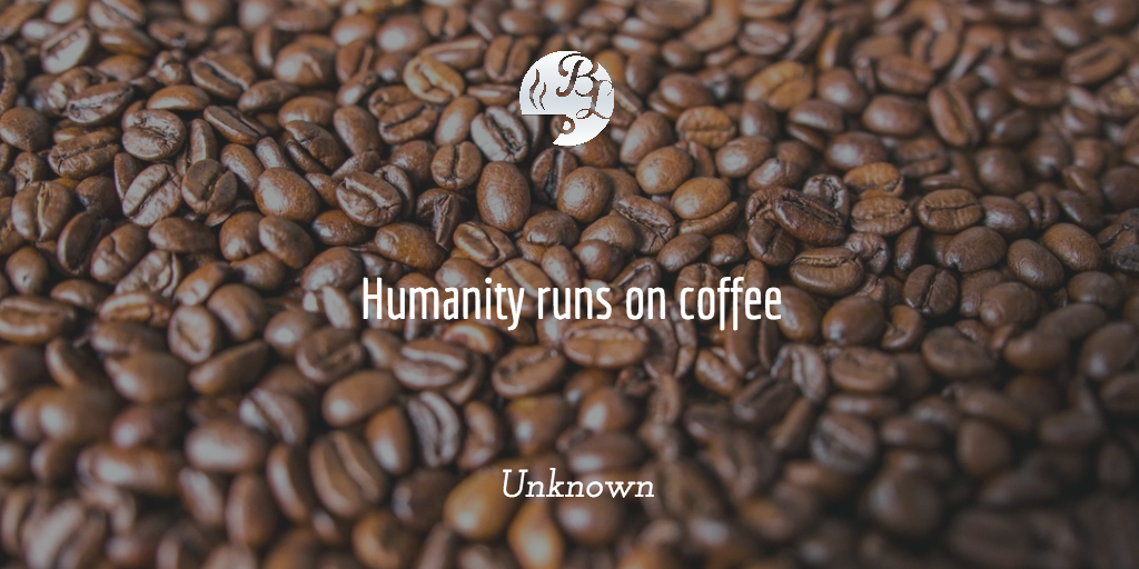 Humanity runs on coffee