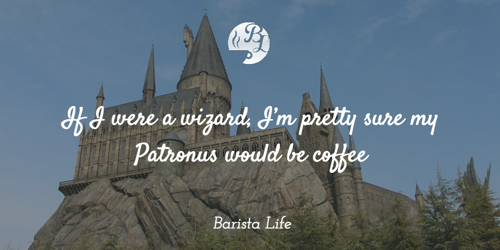 If I were a wizard, I’m pretty sure my Patronus would be coffee