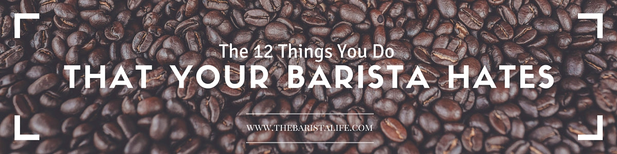 Things you Do That your Barista Hates