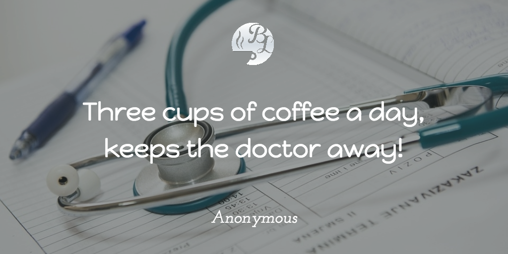 Three cups of coffee a day, keeps the doctor away!