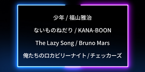 少年 / 福山雅治　ないものねだり / KANA-BOON　　The Lazy Song / Bruno Mars　俺たちのロカビリーナイト / チェッカーズ