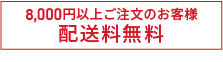 8,000円以上ご注文のお客様 配送料無料