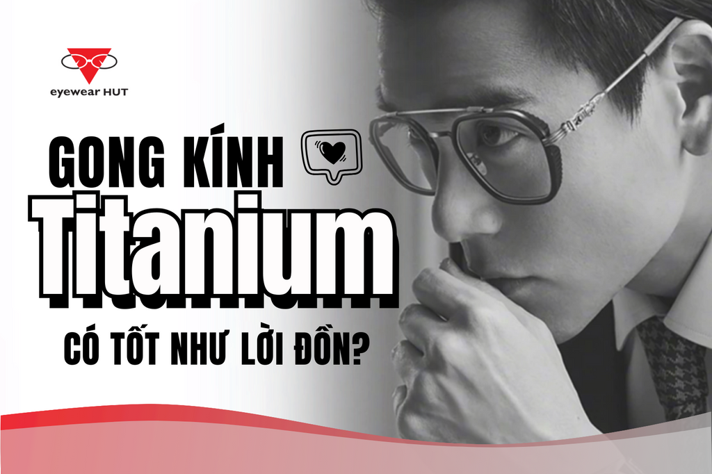 Gọng kính titanium có tốt như lời đồn?