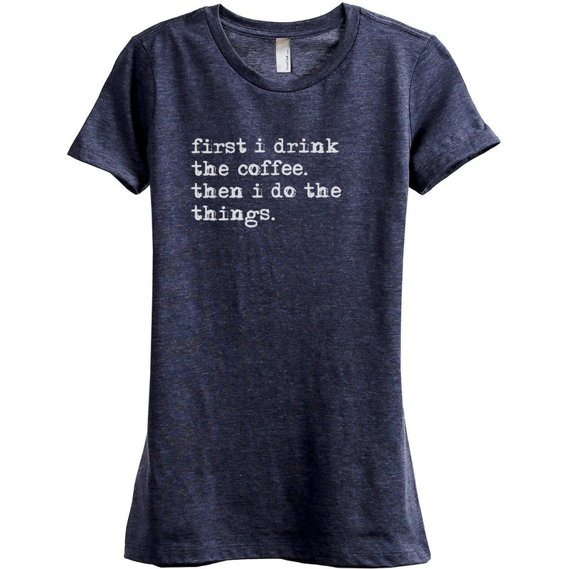First I Drink The Coffee Then I Do The Things Women Relaxed Crew T ...