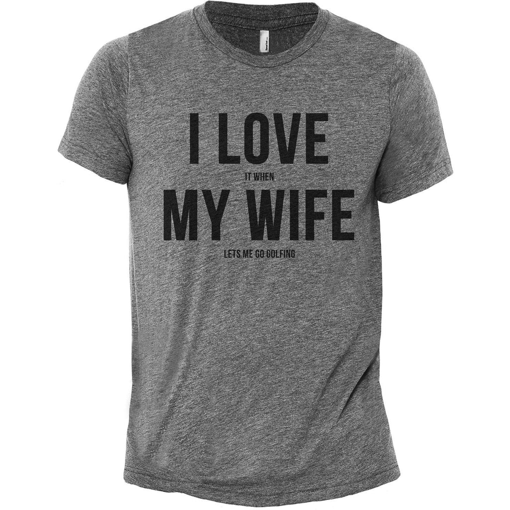 I Love It When My Wife Lets Me Go Golfing Printed Graphic Men S Crew T Shirt Tee Thread Tank Stories You Can Wear