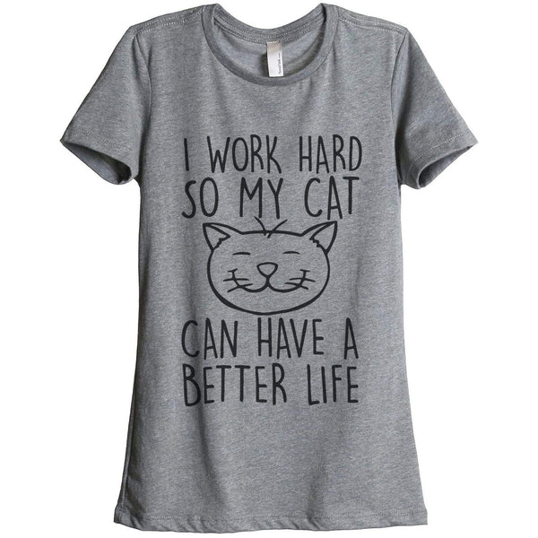 I Work Hard So My Cat Can Have A Better Life Women Relaxed Crew T-Shirt ...