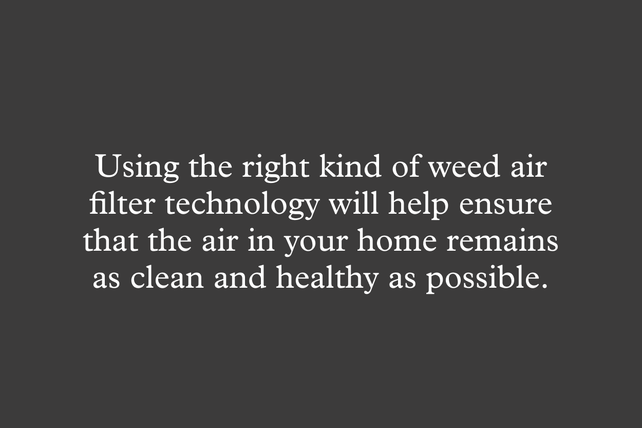 Using the right kind of weed air filter technology will help ensure that the air in your home remains as clean and healthy as possible.