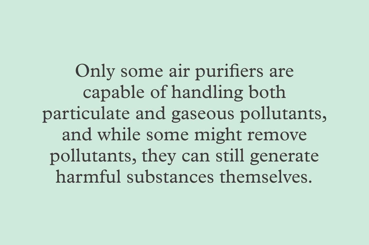Only some air purifiers are capable of handling both particulate and gaseous pollutants, and while some might remove pollutants, they can still generate harmful substances themselves.