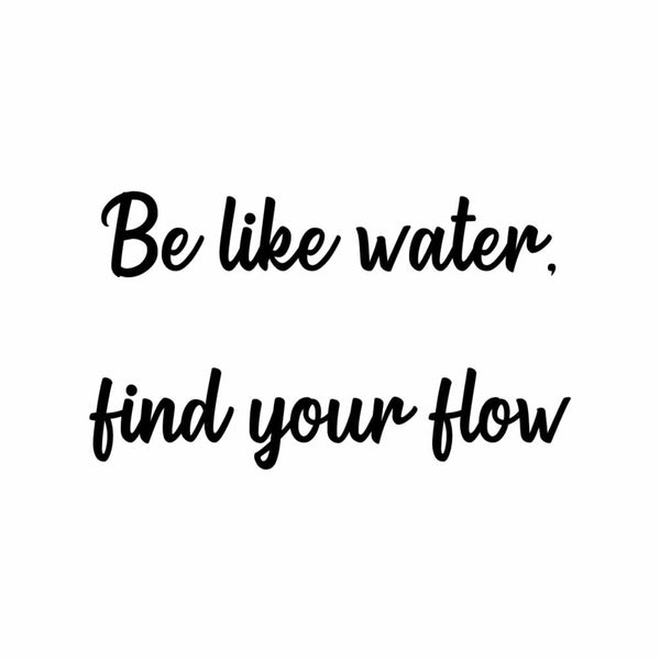 Be Like Water, Find Your Flow