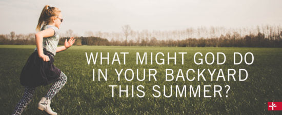 What Might God do in Your Backyard this Summer?