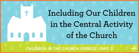 Including Our Children in the Central Activity of the Church