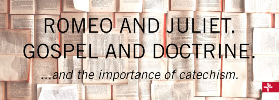 Romeo and Juliet. Gospel and Doctrine...and the importance of catechism