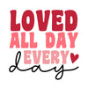 Loved All Day Every Day, Valentine, Valentine's Day DTF or Sublimation Transfer, Ready to Press