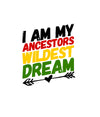 I Am My Ancestor's Wildest Dream Black History DTF or Sublimation Transfer, Ready to Press