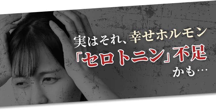 実はそれ、幸せホルモン「セロトニン」不足かも…