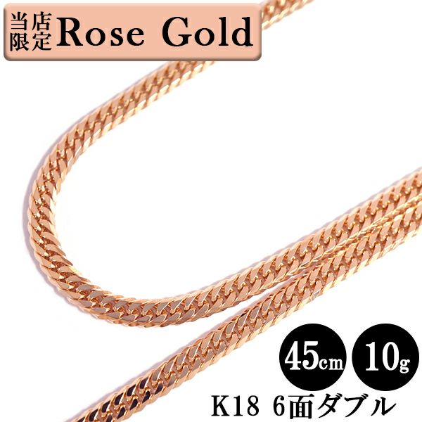 【大特価 4/27～5/29】 喜平 ネックレス ローズゴールド 18金 W6面 45cm 10g 造幣局検定刻印 K18 ゴールド キヘイ チェーン  ダブル6面 6面ダブル 六面 18金 750 新品 即納