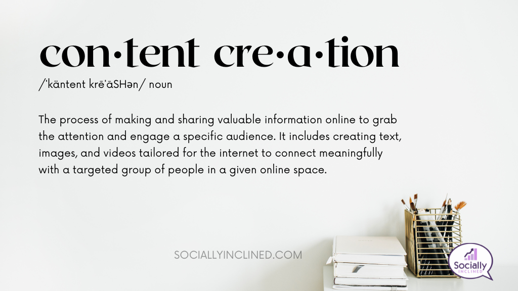 a graphic displaying the definition of content creation. Content creation is the process of making and sharing valuable information online to grab the attention and engage a specific audience. It includes creating text, images, and videos tailored for the internet to connect meaningfully with a targeted group of people in a given online space. This definition is unique to Socially Inclined.