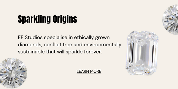 EF Studios specialise in ethically grown diamonds; conflict free and environmentally sustainable that will sparkle forever.