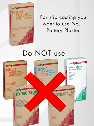 Use No.1 Pottery Plaster for making slip casting molds. NOT Plaster of Paris, Moulding Plaster, Hydro-Stone or Ultracal